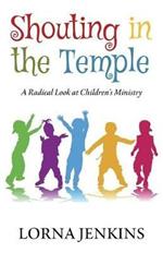 Shouting in the Temple: A Radical Look at Children's Ministry