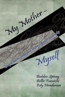 My Mother - Myself: Glimpses Into the Complicated Mother-Daughter Relationship - Bobbie Spivey,Billie Ruth Furuichi,Edy Henderson - cover