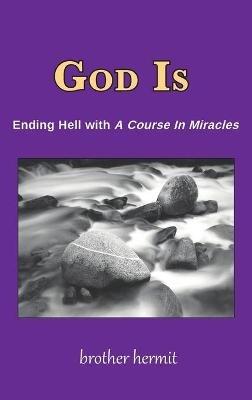God is: Ending Hell with a Course in Miracles - Brother Hermit - cover