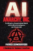 Anarchy, Inc.: Profiting in a Decentralized World with Artificial Intelligence and Blockchain - Patrick Schwerdtfeger - cover