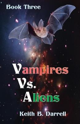 Vampires Vs. Aliens: Book Three - Keith B Darrell - cover