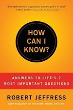 HOW CAN I KNOW?: Answers to Life's 7 Most Important Questions
