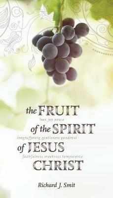 The Fruit of the Spirit of Jesus Christ - Richard J Smit - cover