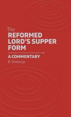 The Reformed Lord's Supper Form: A Commentary - Bastiaan Wielenga - cover