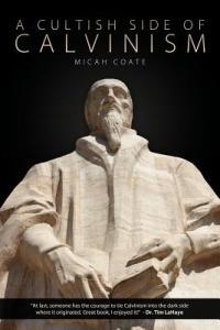 A Cultish Side of Calvinism - Micah Coate - cover