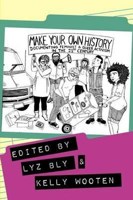 Make Your Own History: Documenting Feminist and Queer Activism in the 21st Century - Kelly Wooten - cover