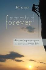 Moments of Forever: Discovering the True Power and Importance of Your Life