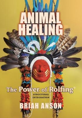 Animal Healing: The Power of Rolfing - Briah Anson - cover