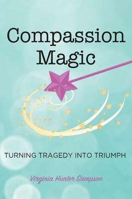 Compassion Magic: Turning Tragedy into Triumph - Virginia Hunter Sampson - cover