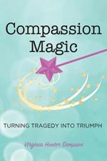 Compassion Magic: Turning Tragedy into Triumph