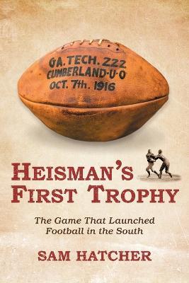 Heisman's First Trophy: The Game that Launched Football In the South - Sam Hatcher - cover
