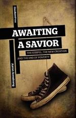 Awaiting a Savior: The Gospel, the New Creation and the End of Poverty