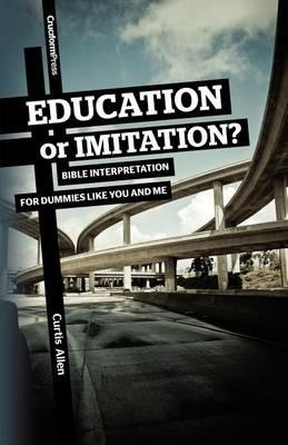 Education or Imitation?: Bible Interpretation for Dummies Like You and Me - Curtis Allen - cover