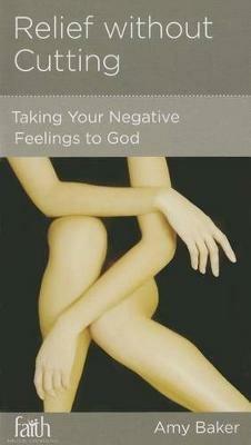 Relief Without Cutting: Taking Your Negative Feelings to God - Amy Baker - cover
