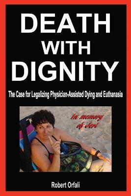 Death with Dignity: The Case for Legalizing Physician-Assisted Dying and Euthanasia - Robert Orfali - cover