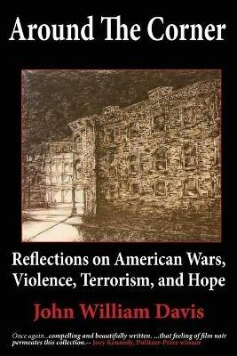 Around the Corner: Reflections on American Wars, Violence, Terrorism, and Hope - John W Davis - cover