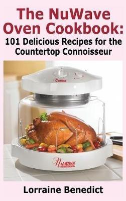 Nuwave Oven Cookbook: 101 Delicious Recipes for the Countertop Connoisseur (New Improved) - Lorraine Benedict - cover