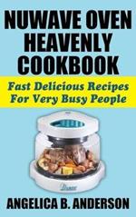 Nuwave Oven Heavenly Cookbook: Fast Delicious Recipes for Very Busy People