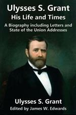 Ulysses S. Grant: His Life and Times: A Biography including Letters and State of the Union Addresses