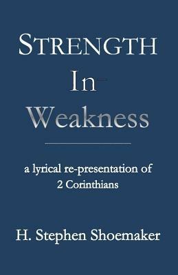 Strength in Weakness: A Lyrical Re-Presentation of 2 Corinthians - H Stephen Shoemaker - cover