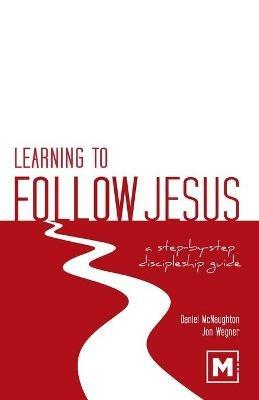 Learning to Follow Jesus: A Step-by-Step Discipleship Guide - Daniel McNaughton,Jon Wegner - cover
