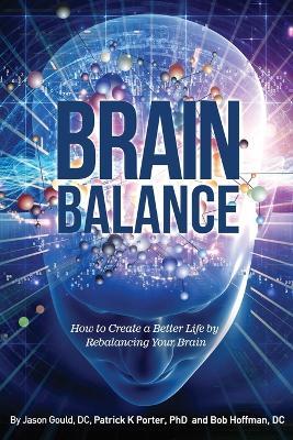Brain Balance: How to Create a Better Life by Rebalancing Your Brain - Jason Gould,Patrick Kelly Porter,Bob Hoffman - cover