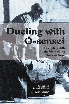 Dueling with O-Sensei: Grappling with the Myth of the Warrior Sage - Ellis Amdur - cover