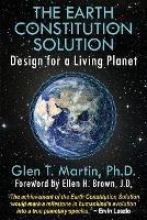 The Earth Constitution Solution: Design for a Living Planet - Glen T Martin - cover