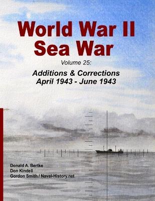 World War II Sea War: Volume 25: Additions & Corrections April 1943 - June 1943 - Donald A Bertke - cover
