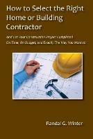 How to Select the Right Home or Building Contractor - Randal G Winter - cover