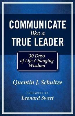 Communicate Like a True Leader: 30 Days of Life-Changing Wisdom - Quentin J Schultze - cover