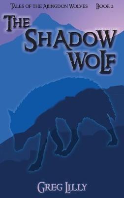 The Shadow Wolf: Tales of the Abingdon Wolves - Book 2 - Greg Lilly - cover