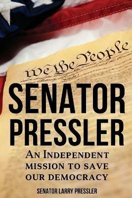 Senator Pressler: An Independent Mission to Save Our Democracy - Larry Pressler - cover