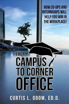 From Campus to Corner Office: How Co-Ops and Internships Will Help You Win in the Workplace! - Curtis L Odom - cover