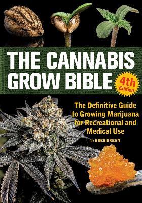 The Cannabis Grow Bible 4th Edition: The Definitive Guide to Growing Marijuana for Recreational and Medical Use - Greg Green - cover