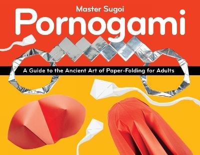 Pornogami: A Guide to the Ancient Art of Paper-Folding for Adults - Master Sugoi - cover