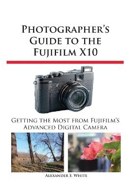 Photographer's Guide to the Fujifilm X10 - Alexander S White - cover