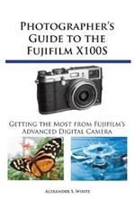 Photographer's Guide to the Fujifilm X100S: Getting the Most from Fujifilm's Advanced Digital Camera