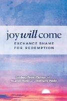 Joy Will Come: Exchange Shame for Redemption - Lindsay Pepin Ophus,Scarlet Pepin,Bethany Pepin - cover