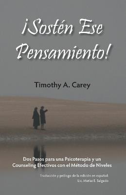 ¡Sostén Ese Pensamiento!: Dos Pasos para una Psicoterapia y un Counseling Efectivos con el Método de Niveles - Timothy a Carey - cover