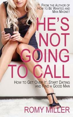 He's Not Going to Call: How to Get Over It, Start Dating and Find a Good Man - Romy Miller - cover