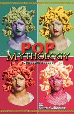 Pop Mythology: Collected Essays - Laura A Shamas - cover