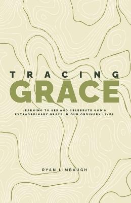 Tracing Grace: Learning To See And Celebrate God's Extraordinary Grace In Our Ordinary Lives - Ryan Limbaugh - cover