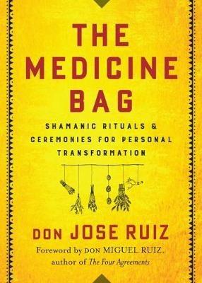 The Medicine Bag: Shamanic Rituals & Ceremonies for Personal Transformation - don Jose Ruiz - cover