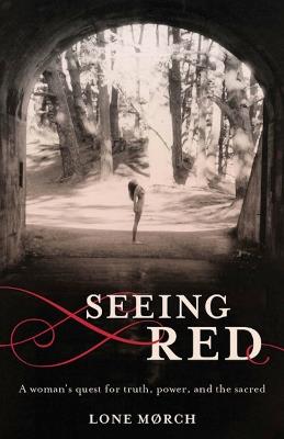 Seeing Red: A Woman's Quest for Truth, Power, and the Sacred - Lone Morch - cover