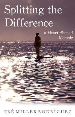 Splitting the Difference: A Heart-Shaped Memoir - Tre Miller Rodriguez - cover
