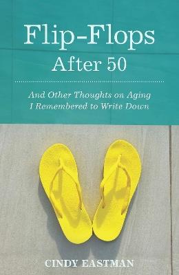 Flip-Flops After Fifty: And Other Thoughts on Aging I Remembered to Write Down - Cindy Eastman - cover