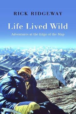 Life Lived Wild: Adventures at the Edge of the Map - Rick Ridgeway - cover
