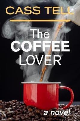 The Coffee Lover - a novel: A captivating story of suspense, mystery and adventure - Cass Tell - cover
