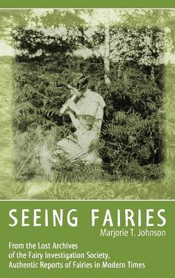 Seeing Fairies: From the Lost Archives of the Fairy Investigation Society, Authentic Reports of Fairies in Modern Times - Marjorie T Johnson - cover
